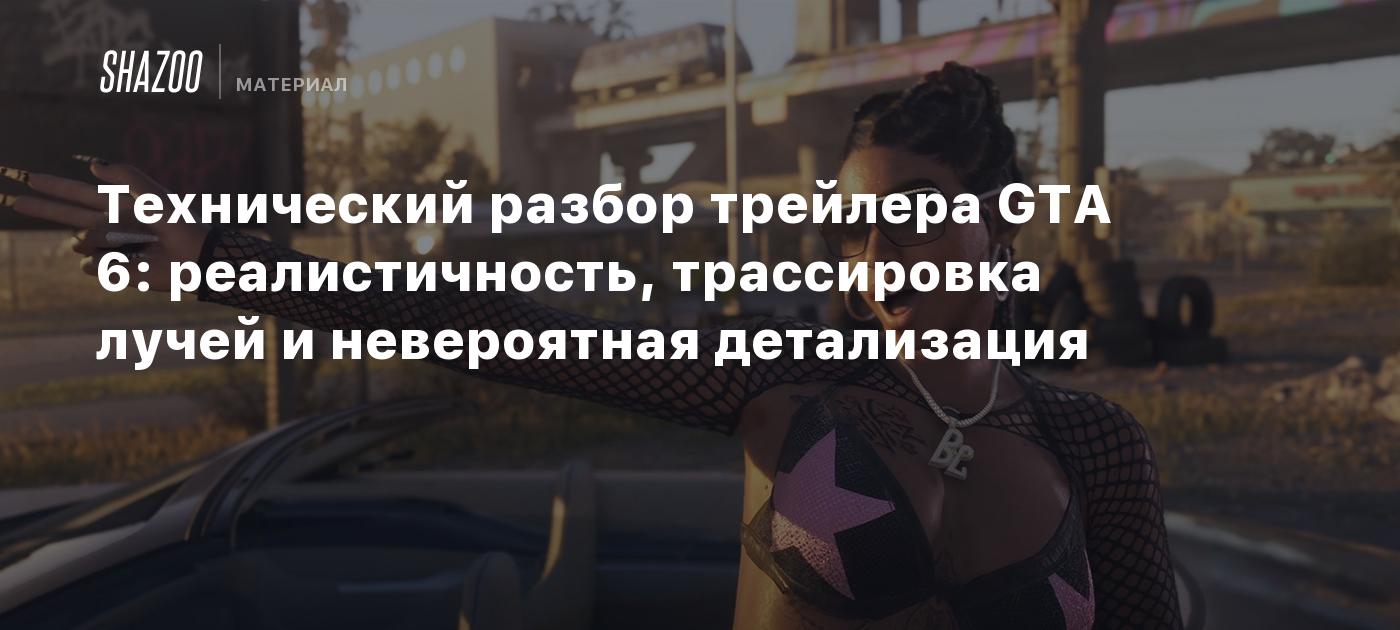 Технический разбор трейлера GTA 6: реалистичность, трассировка лучей и невероятная детализация