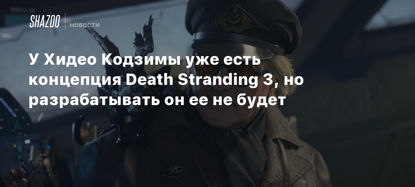 У Хидео Кодзимы уже есть концепция Death Stranding 3, но разрабатывать он ее не будет