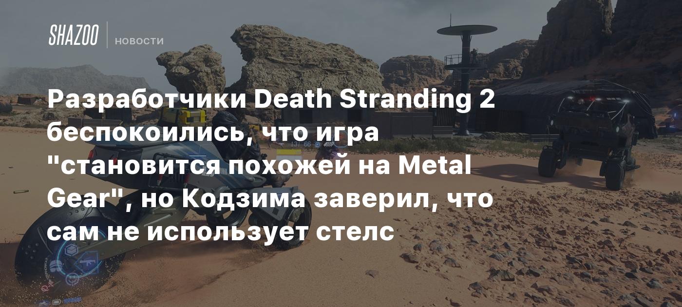 Разработчики Death Stranding 2 беспокоились, что игра "становится похожей на Metal Gear", но Кодзима заверил, что сам не использует стелс