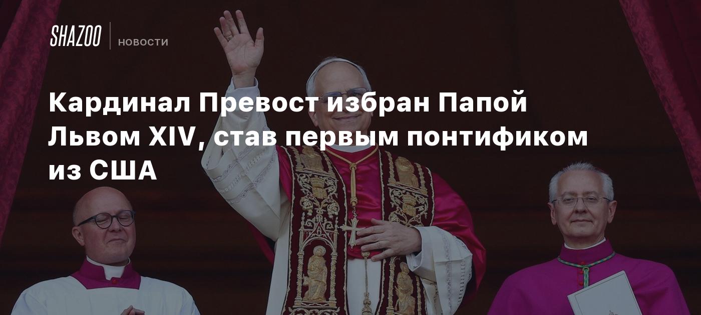 Кардинал Превост избран Папой Львом XIV, став первым понтификом из США