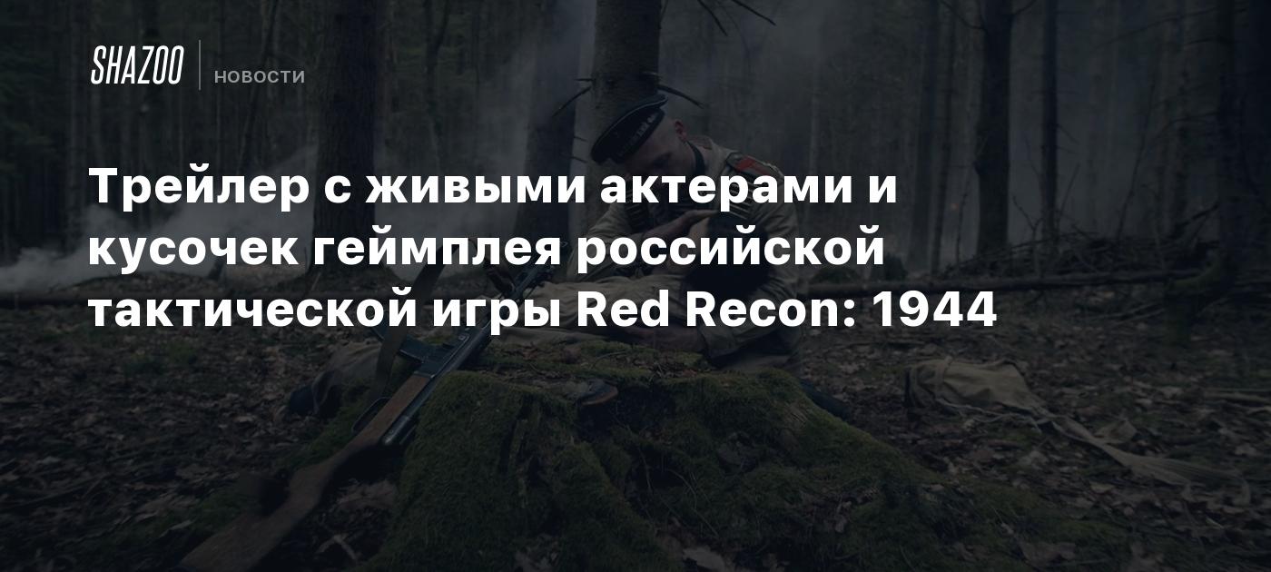 Трейлер с живыми актерами и кусочек геймплея российской тактической игры Red Recon: 1944