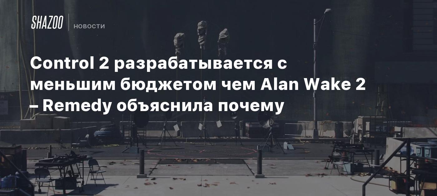 Control 2 разрабатывается с меньшим бюджетом чем Alan Wake 2 – Remedy объяснила почему