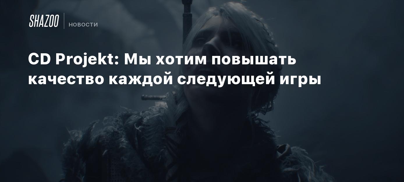 CD Projekt: Мы хотим повышать качество каждой следующей игры
