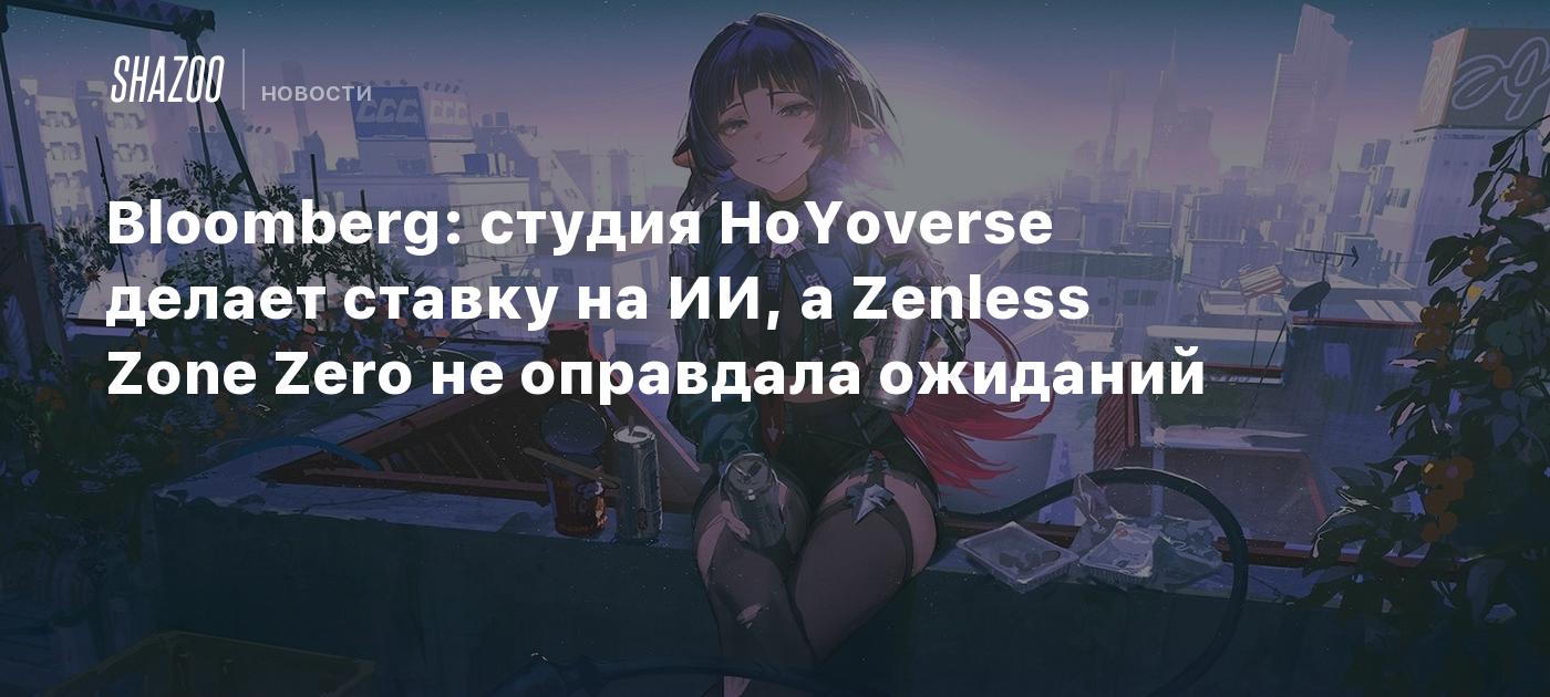 Bloomberg: студия HoYoverse делает ставку на ИИ, а Zenless Zone Zero не оправдала ожиданий