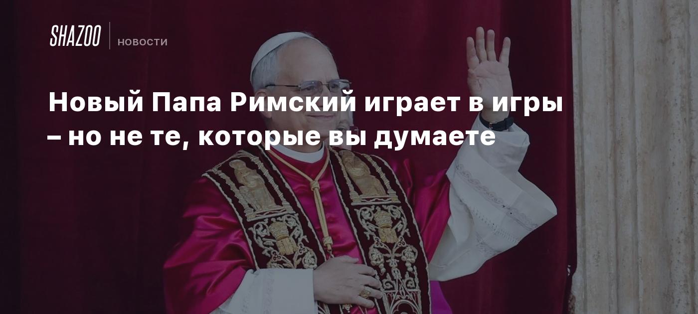 Новый Папа Римский играет в игры – но не те, которые вы думаете