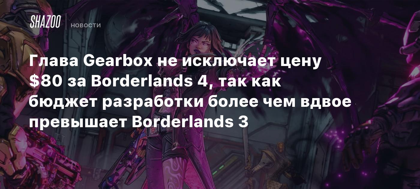 Глава Gearbox не исключает цену $80 за Borderlands 4, так как бюджет разработки более чем вдвое превышает Borderlands 3