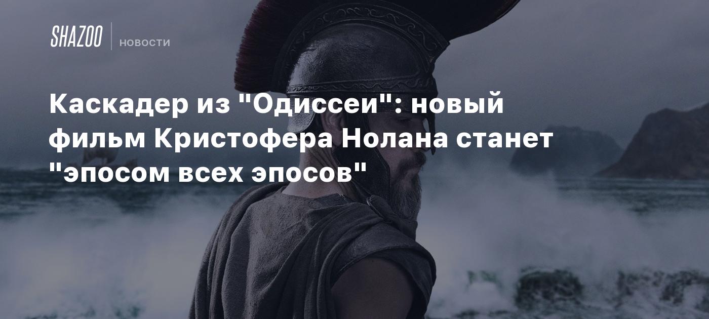 Каскадер из "Одиссеи": новый фильм Кристофера Нолана станет "эпосом всех эпосов"