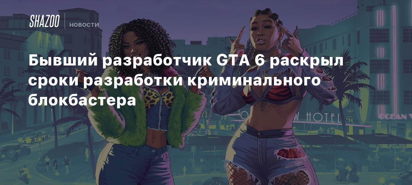Бывший разработчик GTA 6 раскрыл сроки разработки криминального блокбастера