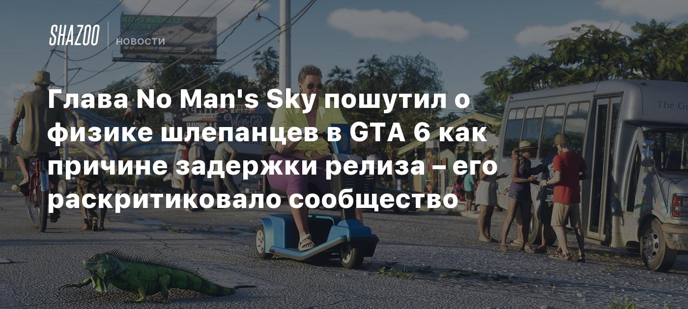 Глава No Man's Sky пошутил о физике шлепанцев в GTA 6 как причине задержки релиза – его раскритиковало сообщество