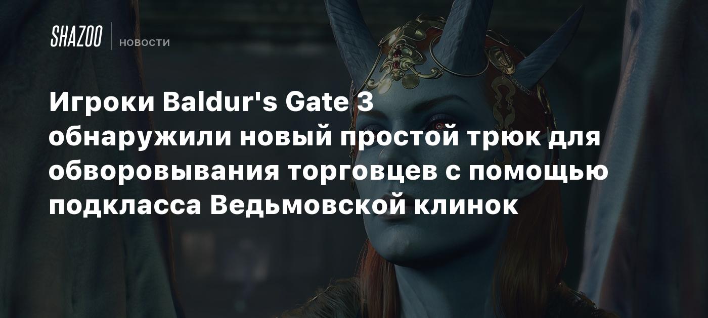 Игроки Baldur's Gate 3 обнаружили новый простой трюк для обворовывания торговцев с помощью подкласса Ведьмовской клинок