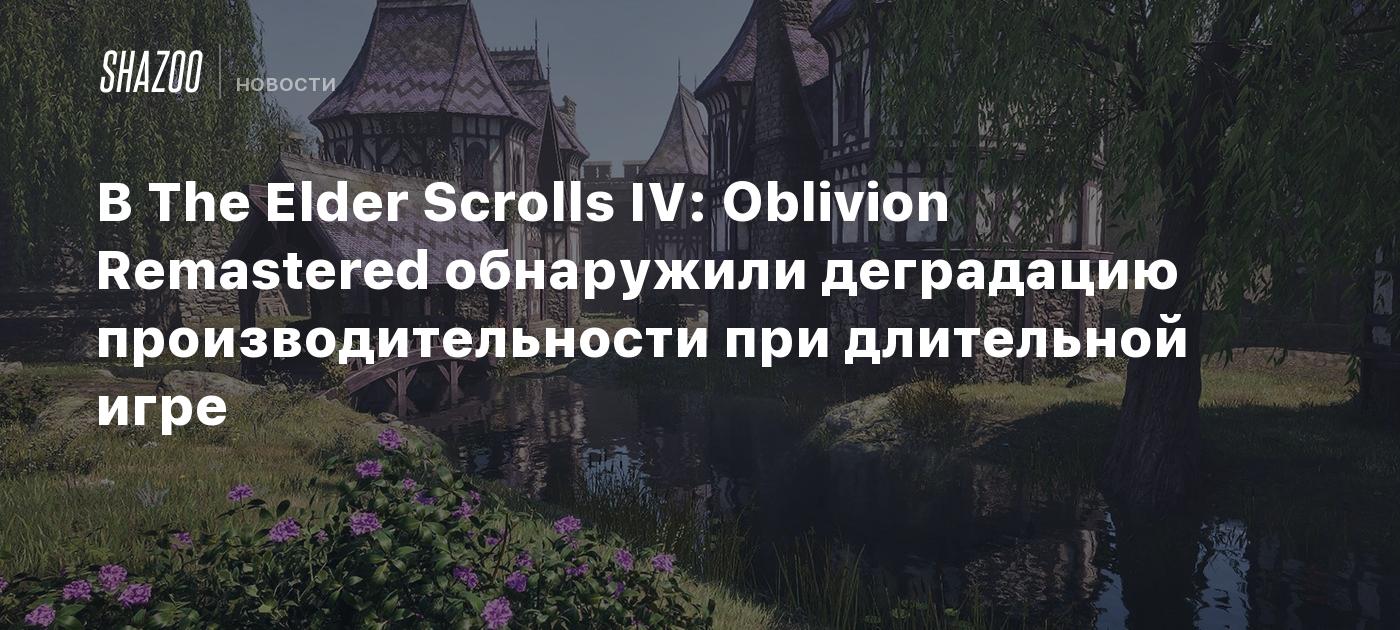 В The Elder Scrolls IV: Oblivion Remastered обнаружили деградацию производительности при длительной игре