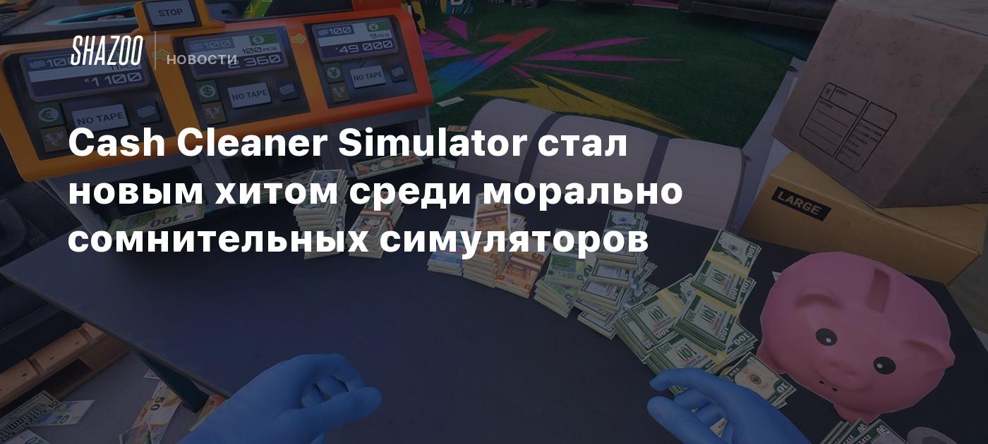 Cash Cleaner Simulator стал новым хитом среди морально сомнительных симуляторов