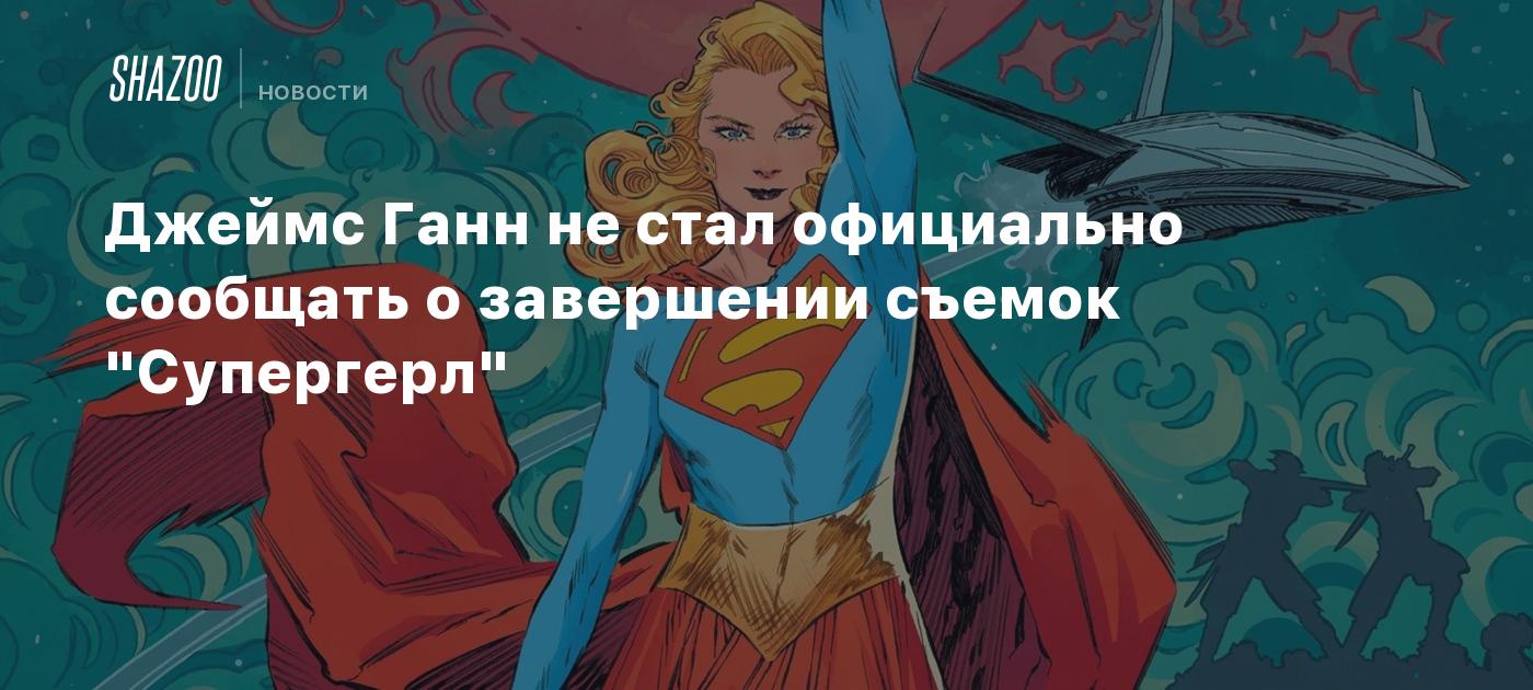 Джеймс Ганн не стал официально сообщать о завершении съемок "Супергерл"