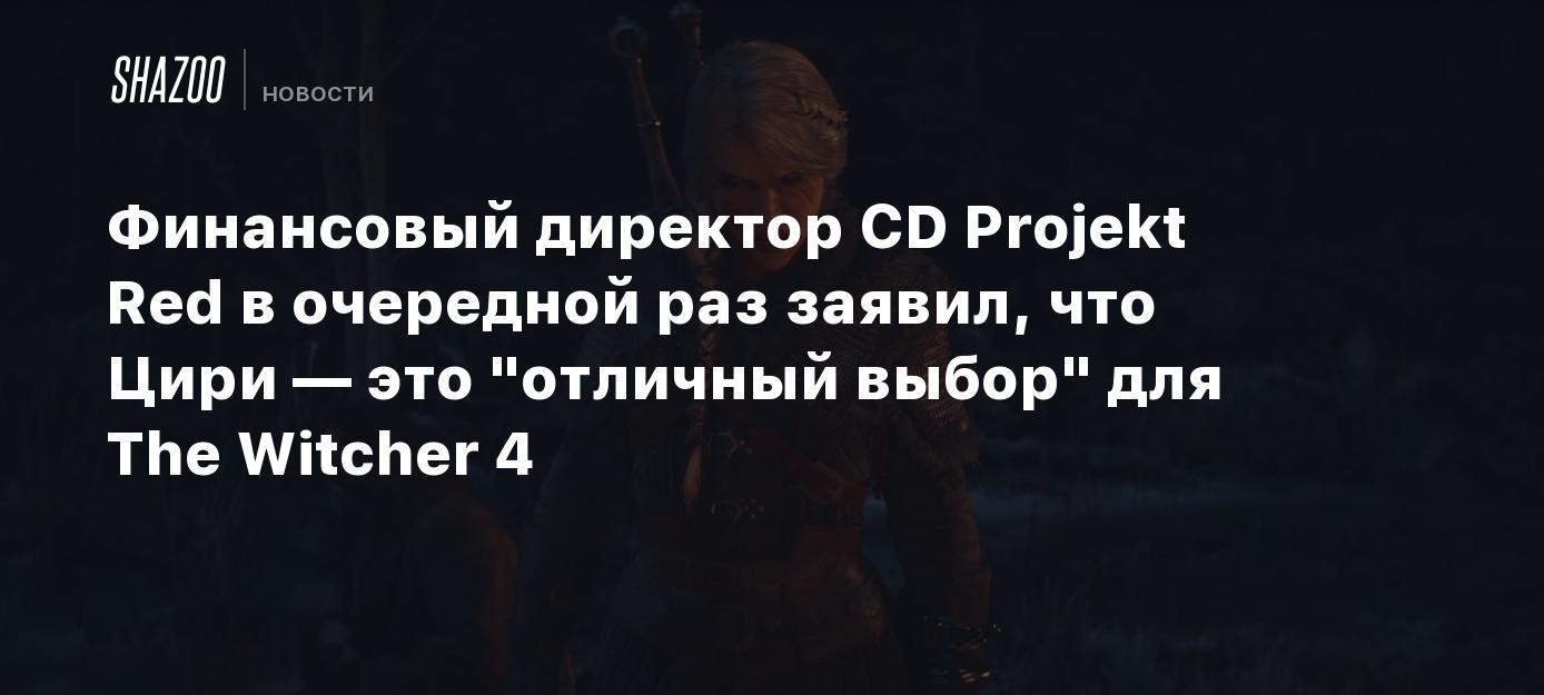 Финансовый директор CD Projekt Red в очередной раз заявил, что Цири — это "отличный выбор" для The Witcher 4