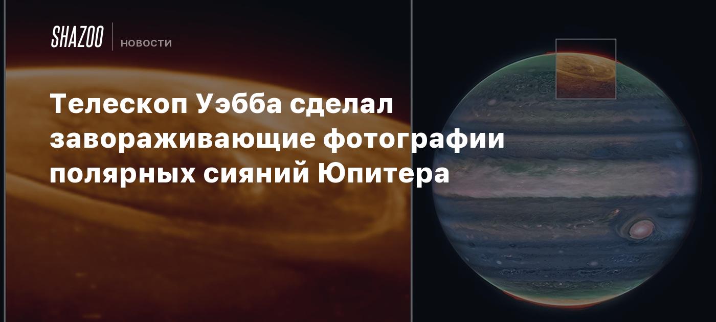 Телескоп Уэбба сделал завораживающие фотографии полярных сияний Юпитера
