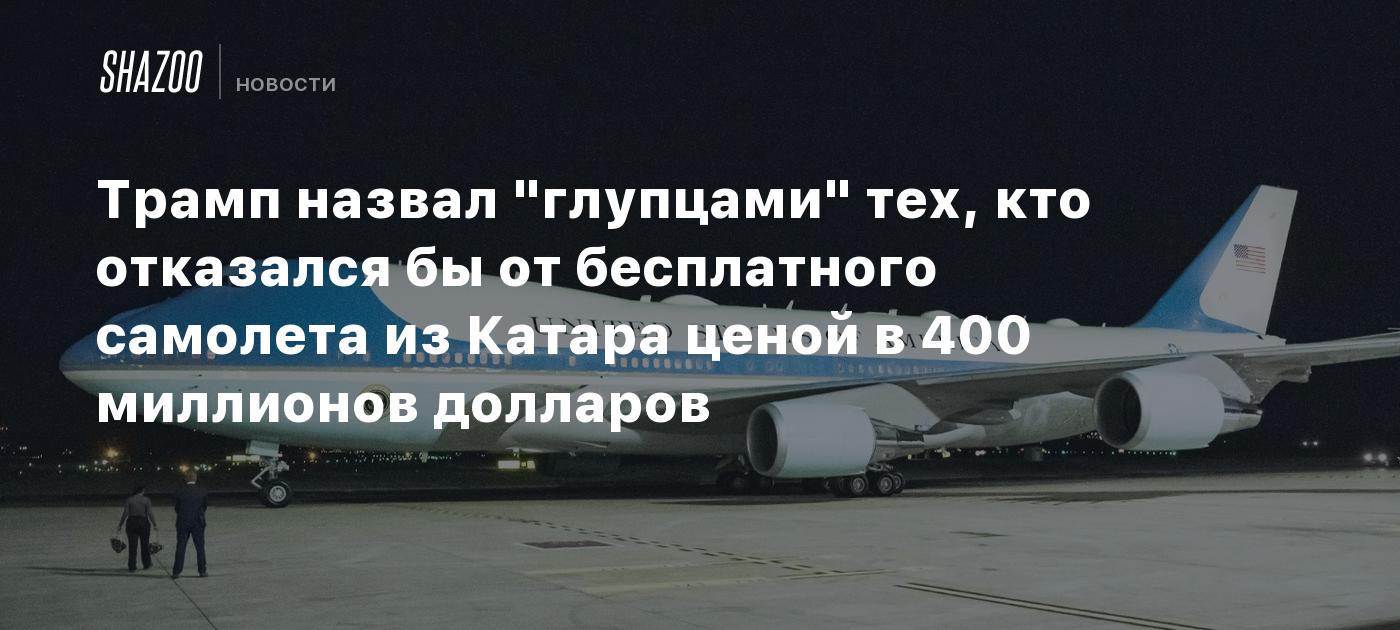 Трамп назвал "глупцами" тех, кто отказался бы от бесплатного самолета из Катара ценой в 400 миллионов долларов