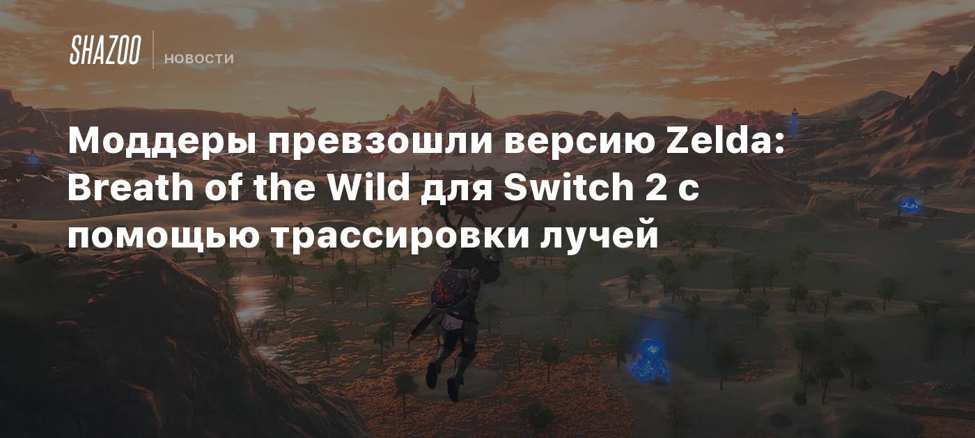 Моддеры превзошли версию Zelda: Breath of the Wild для Switch 2 с помощью трассировки лучей
