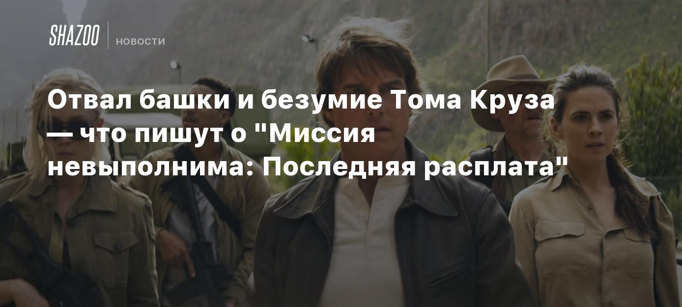 Отвал башки и безумие Тома Круза — что пишут о "Миссия невыполнима: Последняя расплата"