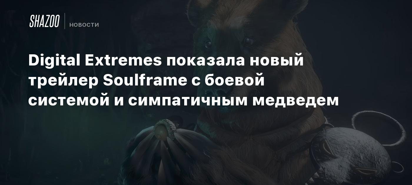 Digital Extremes показала новый трейлер Soulframe с боевой системой и симпатичным медведем