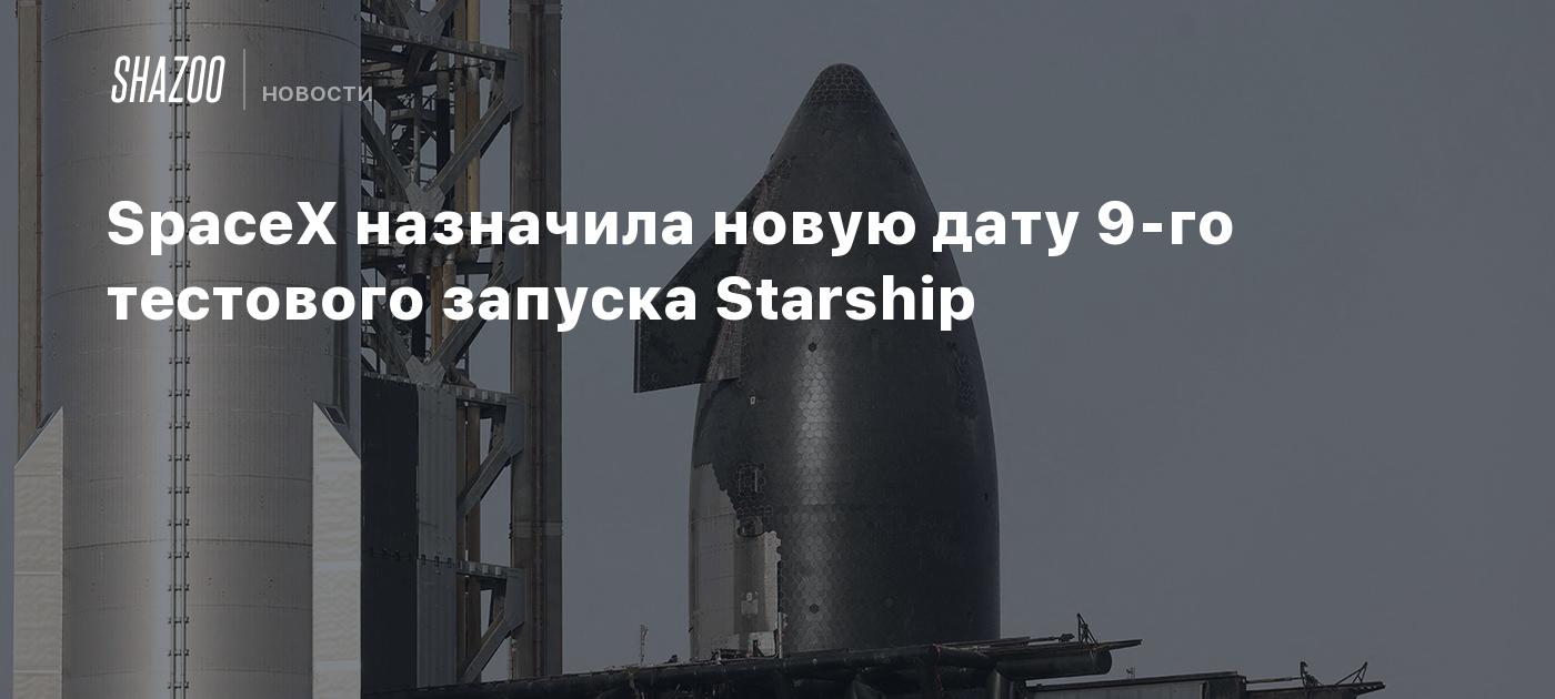 SpaceX назначила новую дату 9-го тестового запуска Starship