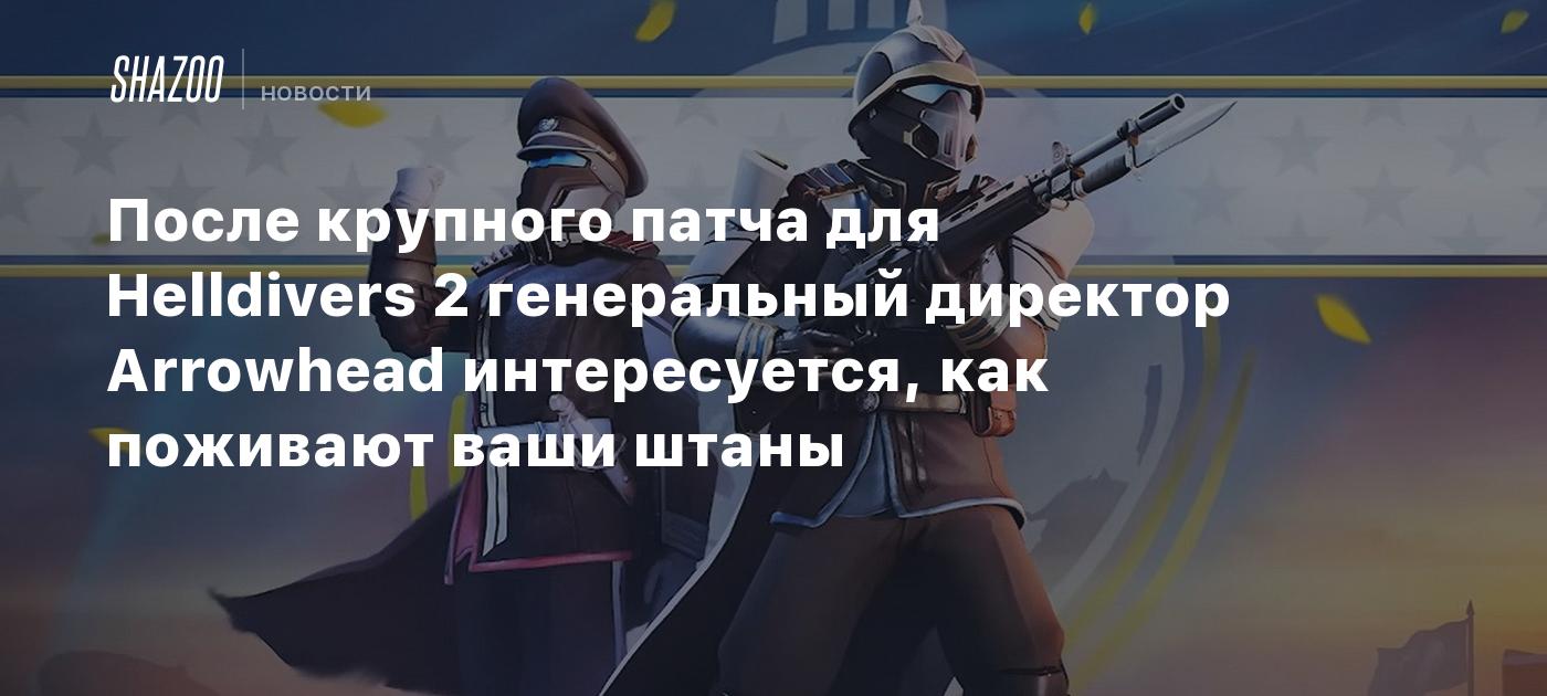 После крупного патча для Helldivers 2 генеральный директор Arrowhead интересуется, как поживают ваши штаны