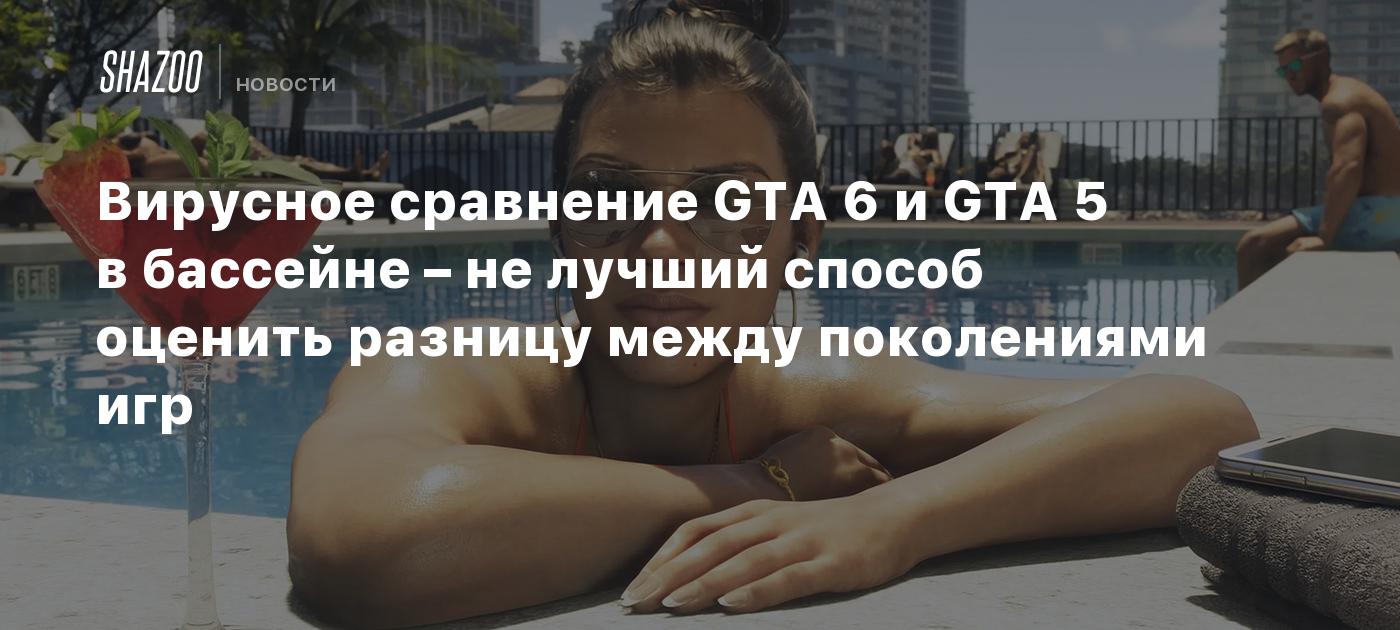 Вирусное сравнение GTA 6 и GTA 5 в бассейне – не лучший способ оценить разницу между поколениями игр