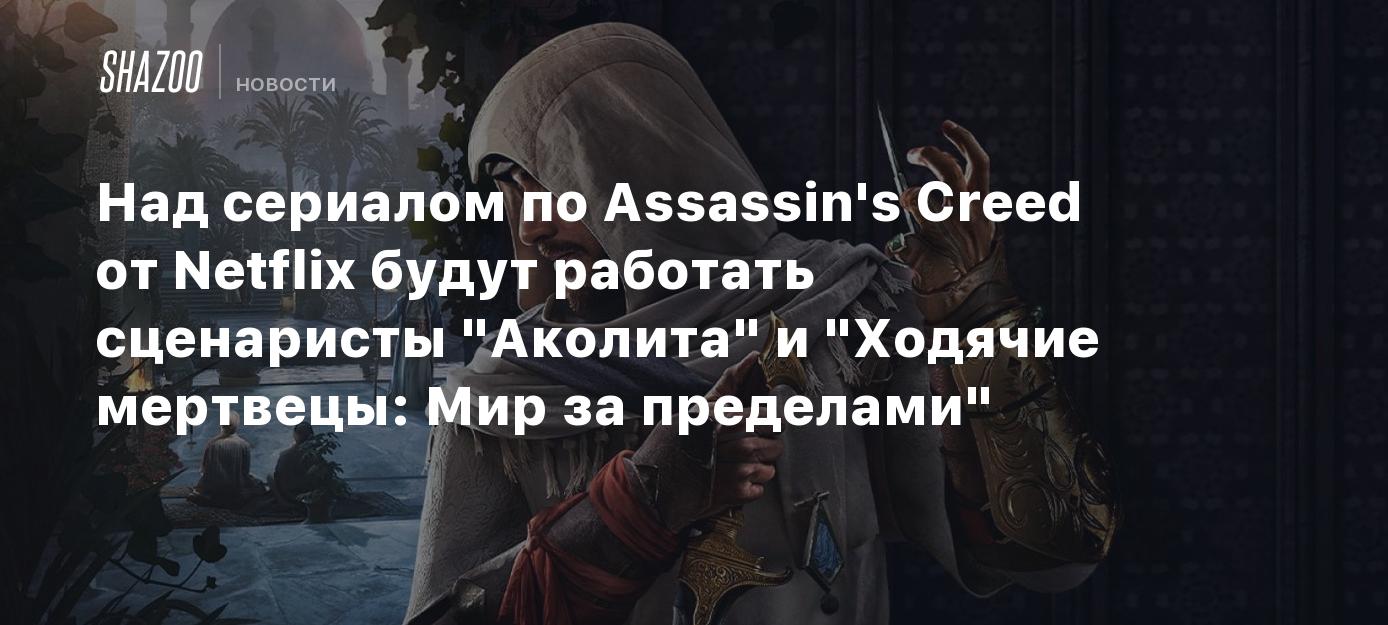Над сериалом по Assassin's Creed от Netflix будут работать сценаристы "Аколита" и "Ходячие мертвецы: Мир за пределами"