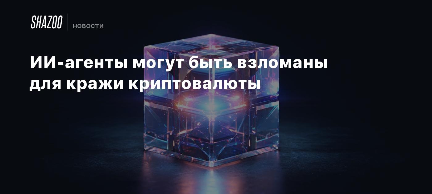 ИИ-агенты могут быть взломаны для кражи криптовалюты