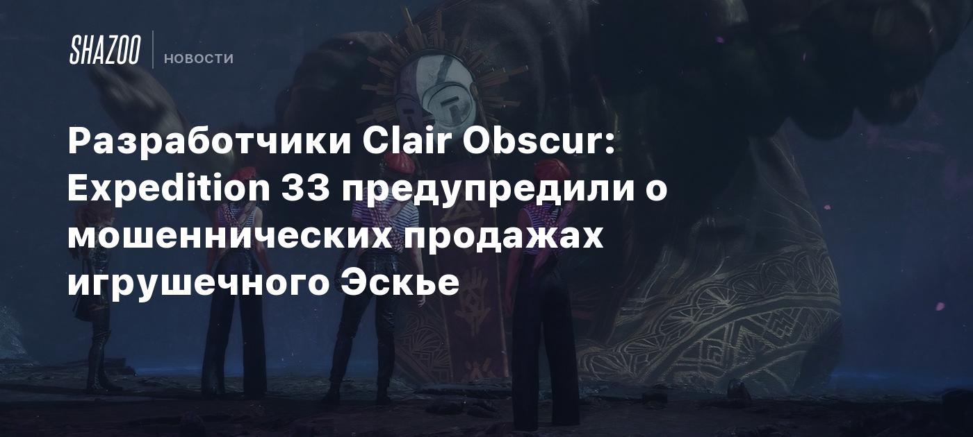 Разработчики Clair Obscur: Expedition 33 предупредили о мошеннических продажах игрушечного Эскье