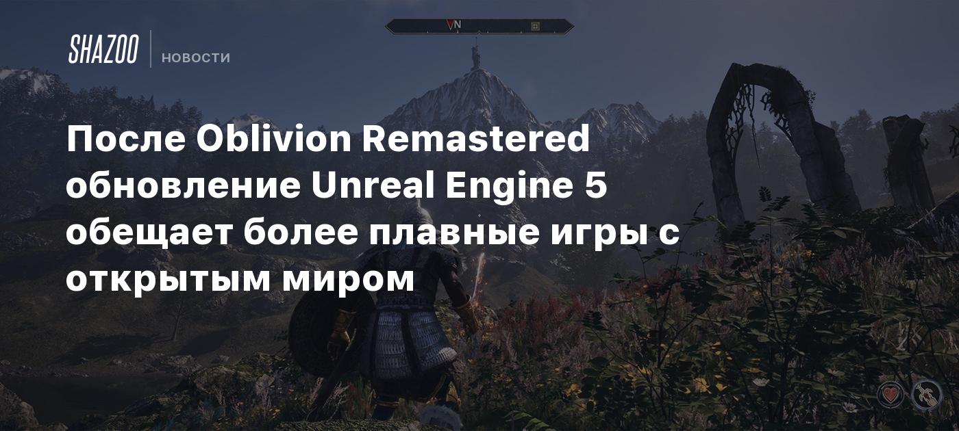 После Oblivion Remastered обновление Unreal Engine 5 обещает более плавные игры с открытым миром
