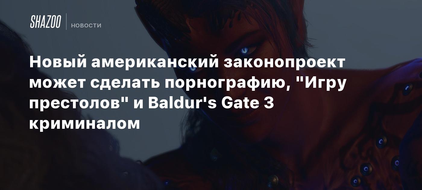 Новый американский законопроект может сделать порнографию, "Игру престолов" и Baldur's Gate 3 криминалом