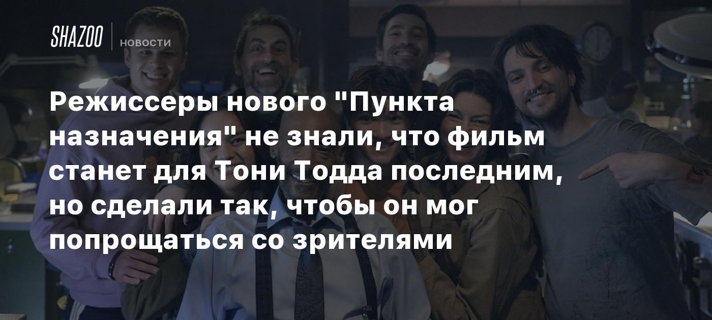 Режиссеры нового "Пункта назначения" не знали, что фильм станет для Тони Тодда последним, но сделали так, чтобы он мог попрощаться со зрителями