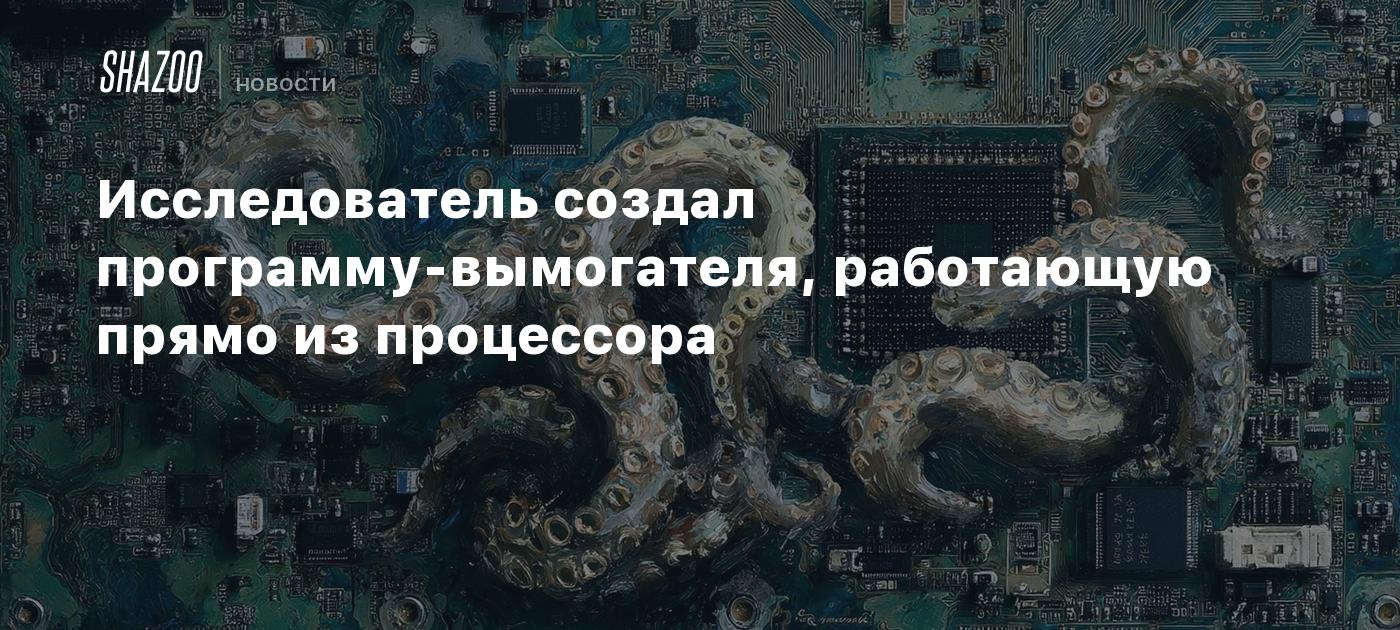 Исследователь создал программу-вымогателя, работающую прямо из процессора