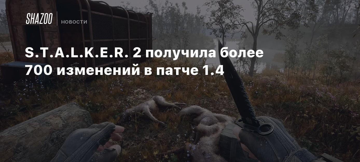 S.T.A.L.K.E.R. 2 получила более 700 изменений в патче 1.4