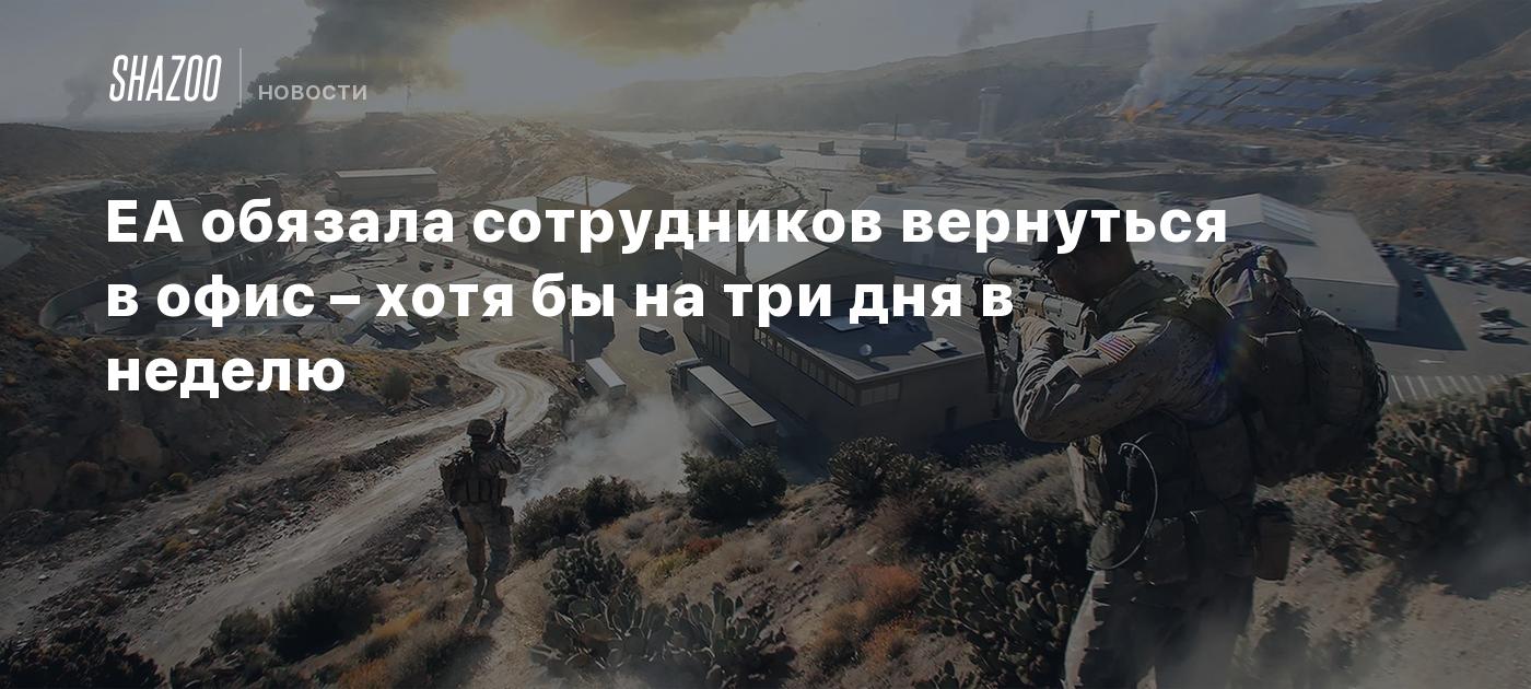 EA обязала сотрудников вернуться в офис – хотя бы на три дня в неделю