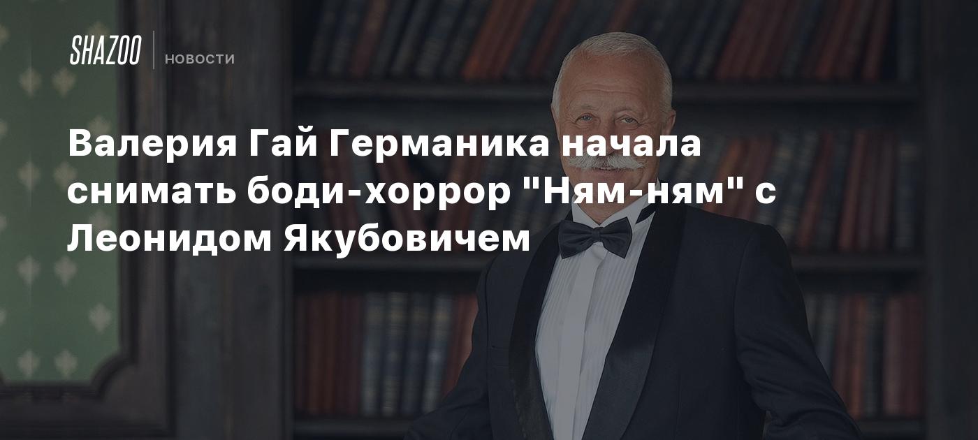 Валерия Гай Германика начала снимать боди-хоррор "Ням-ням" с Леонидом Якубовичем