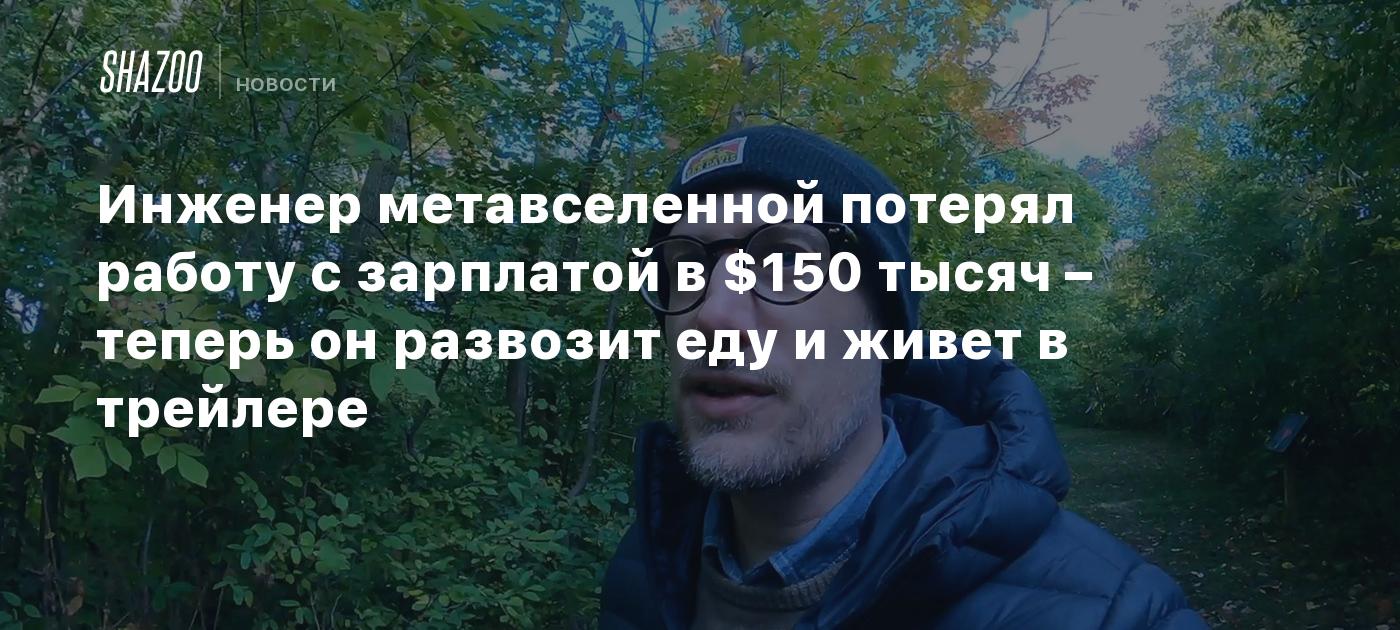 Инженер метавселенной потерял работу с зарплатой в $150 тысяч – теперь он развозит еду и живет в трейлере