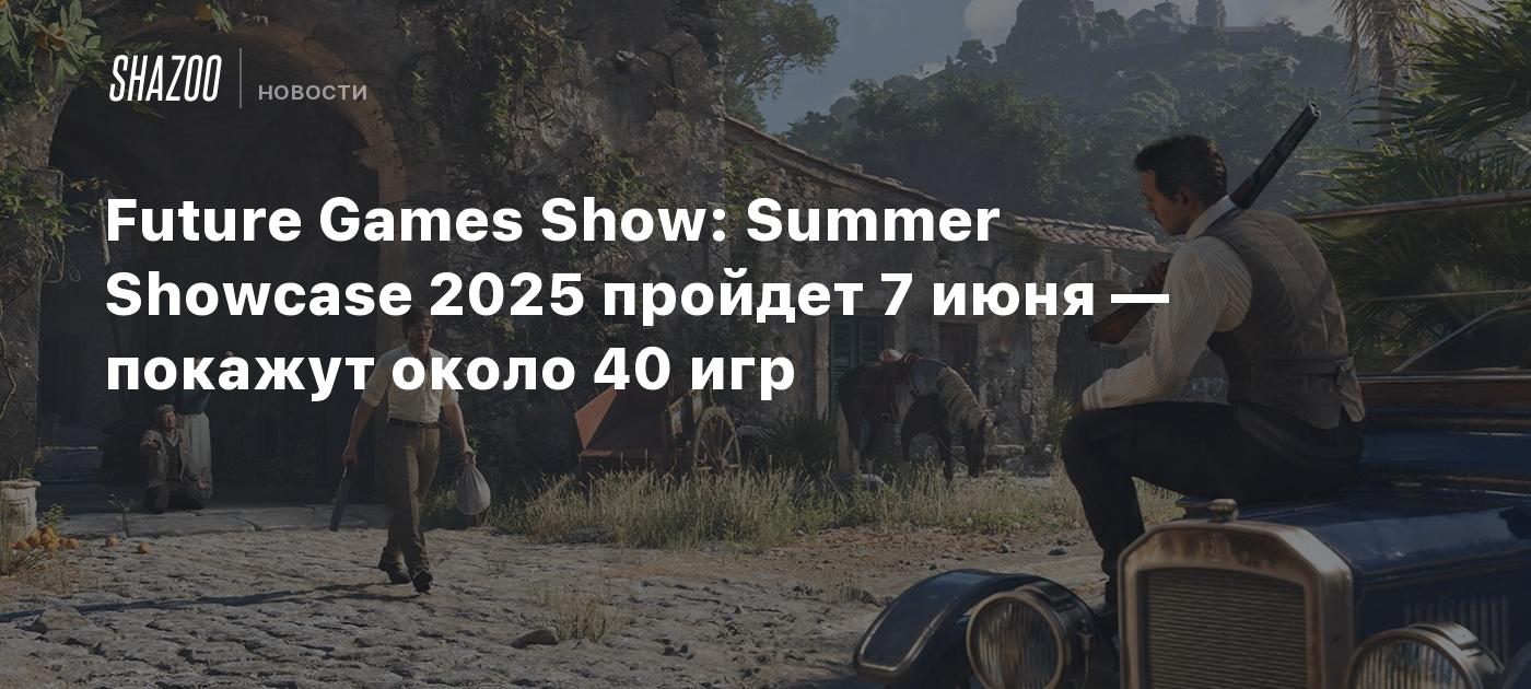 Future Games Show: Summer Showcase 2025 пройдет 7 июня — покажут около 40 игр