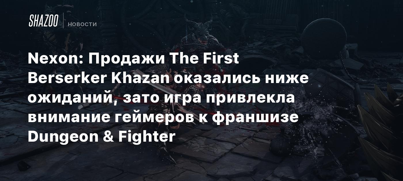 Nexon: Продажи The First Berserker Khazan оказались ниже ожиданий, зато игра привлекла внимание геймеров к франшизе Dungeon & Fighter
