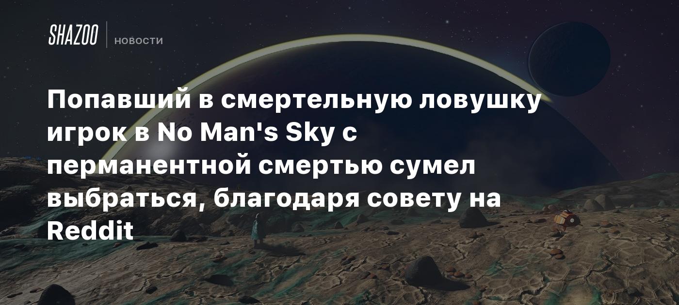 Попавший в смертельную ловушку игрок в No Man's Sky с перманентной смертью сумел выбраться, благодаря совету на Reddit