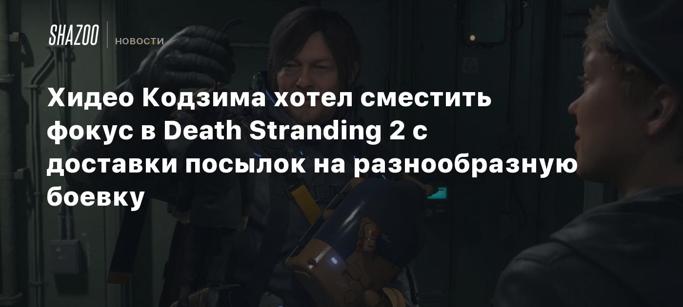 Хидео Кодзима хотел сместить фокус в Death Stranding 2 с доставки посылок на разнообразную боевку