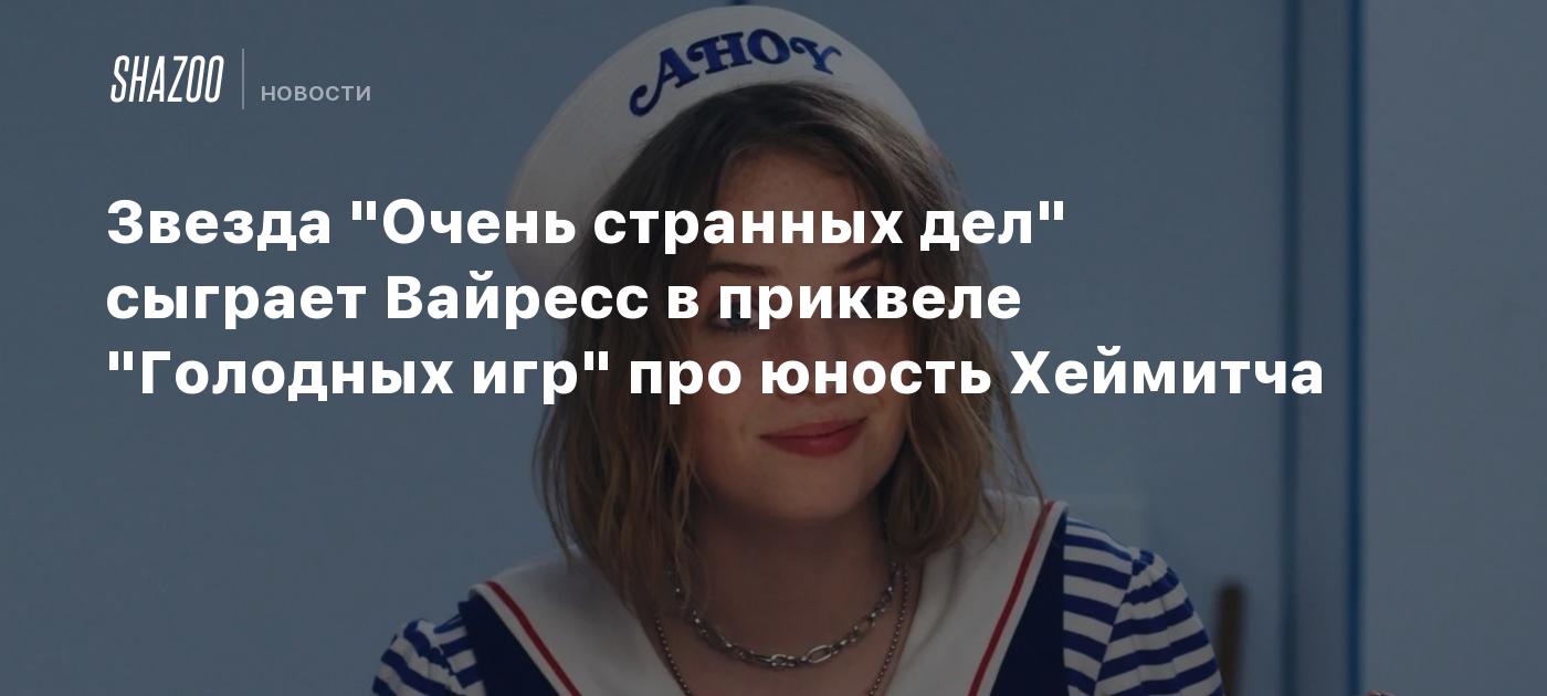 Звезда "Очень странных дел" сыграет Вайресс в приквеле "Голодных игр" про юность Хеймитча
