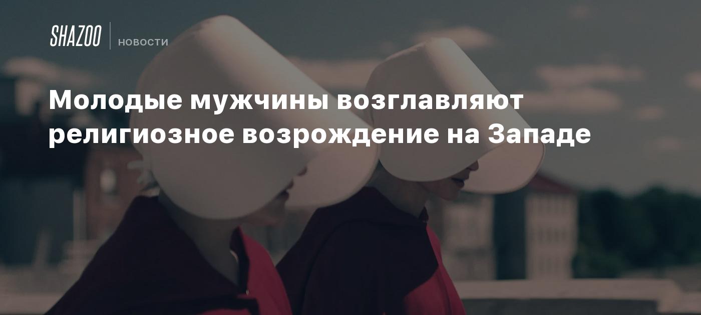 Молодые мужчины возглавляют религиозное возрождение на Западе