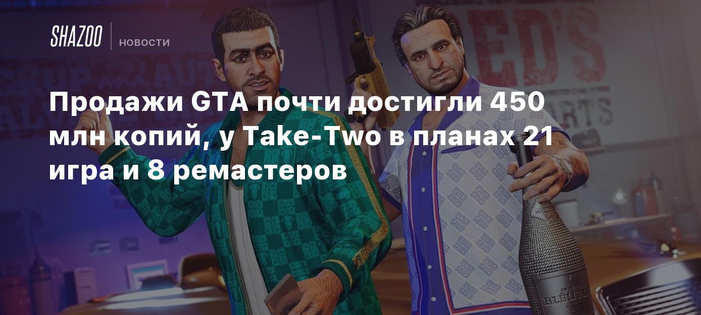 Продажи GTA почти достигли 450 млн копий, у Take-Two в планах 21 игра и 8 ремастеров