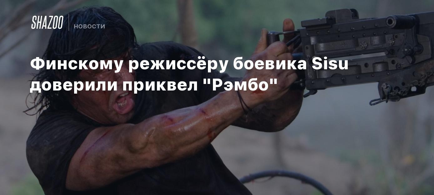 Финскому режиссёру боевика Sisu доверили приквел "Рэмбо"