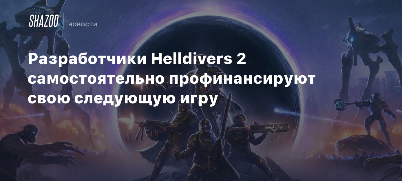 Разработчики Helldivers 2 самостоятельно профинансируют свою следующую игру