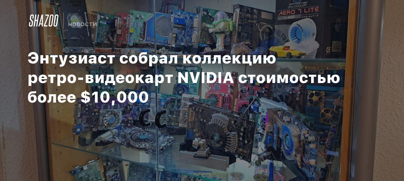 Энтузиаст собрал коллекцию ретро-видеокарт NVIDIA стоимостью более $10,000