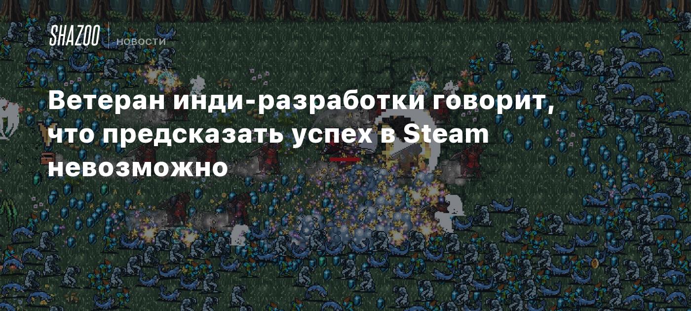 Ветеран инди-разработки говорит, что предсказать успех в Steam невозможно
