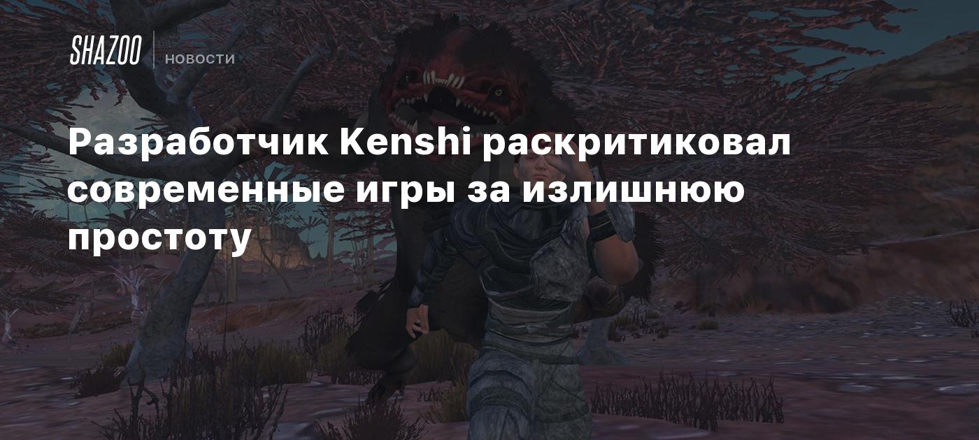 Разработчик Kenshi раскритиковал современные игры за излишнюю простоту