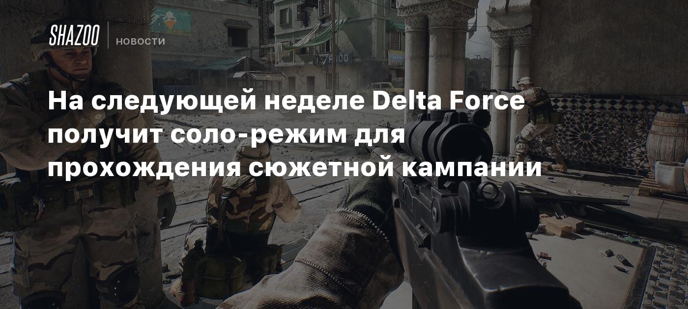 На следующей неделе Delta Force получит соло-режим для прохождения сюжетной кампании